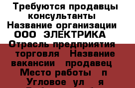 Требуются продавцы-консультанты › Название организации ­ ООО «ЭЛЕКТРИКА» › Отрасль предприятия ­ торговля › Название вакансии ­ продавец › Место работы ­ п. Угловое, ул. 1-я Рабочая, 18 “б“ › Минимальный оклад ­ 25 000 › Максимальный оклад ­ 400 000 › Возраст от ­ 20 › Возраст до ­ 30 - Приморский край, Артем г. Работа » Вакансии   